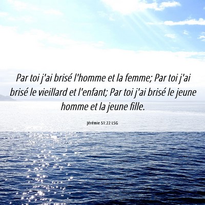 Picture 06 - Jérémie 51:22 LSG - Par toi j'ai brisé l'homme et la femme; Par toi - Bible Verse Picture
