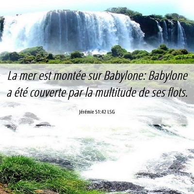 Picture 06 - Jérémie 51:42 LSG - La mer est montée sur Babylone: Babylone a été - Bible Verse Picture
