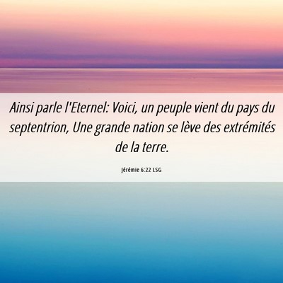 Picture 06 - Jérémie 6:22 LSG - Ainsi parle l'Eternel: Voici, un peuple vient du - Bible Verse Picture