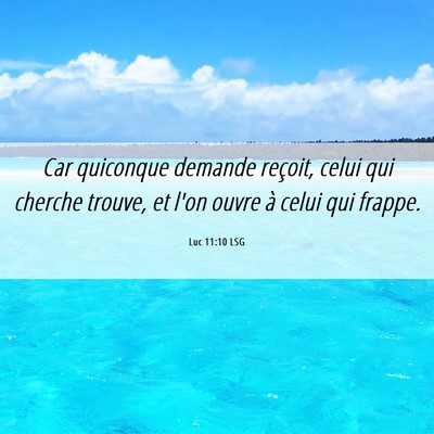 Picture 06 - Luc 11:10 LSG - Car quiconque demande reçoit, celui qui cherche - Bible Verse Picture