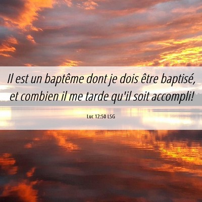 Picture 06 - Luc 12:50 LSG - Il est un baptême dont je dois être baptisé, - Bible Verse Picture