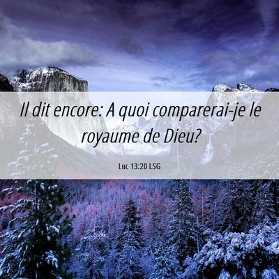 Picture 06 - Luc 13:20 LSG - Il dit encore: A quoi comparerai-je le royaume de - Bible Verse Picture