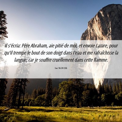 Picture 06 - Luc 16:24 LSG - Il s'écria: Père Abraham, aie pitié de moi, et - Bible Verse Picture