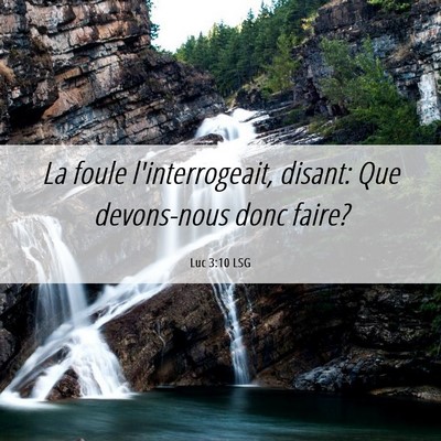 Picture 06 - Luc 3:10 LSG - La foule l'interrogeait, disant: Que devons-nous - Bible Verse Picture
