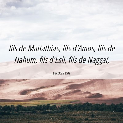 Picture 06 - Luc 3:25 LSG - fils de Mattathias, fils d'Amos, fils de Nahum, - Bible Verse Picture