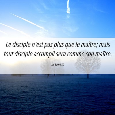 Picture 06 - Luc 6:40 LSG - Le disciple n'est pas plus que le maître; mais - Bible Verse Picture