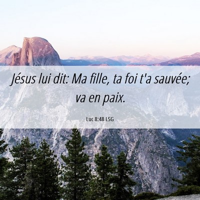 Picture 06 - Luc 8:48 LSG - Jésus lui dit: Ma fille, ta foi t'a sauvée; va - Bible Verse Picture