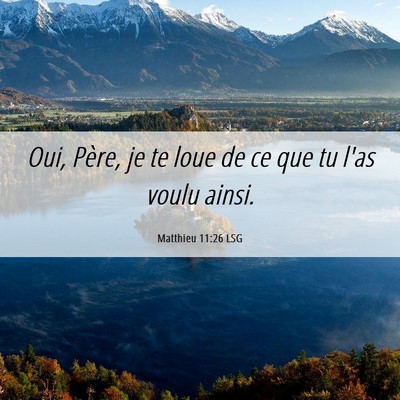 Picture 06 - Matthieu 11:26 LSG - Oui, Père, je te loue de ce que tu l'as voulu - Bible Verse Picture