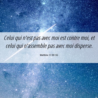 Picture 06 - Matthieu 12:30 LSG - Celui qui n'est pas avec moi est contre moi, et - Bible Verse Picture