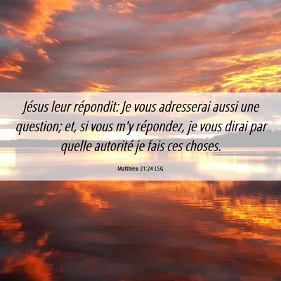 Picture 06 - Matthieu 21:24 LSG - Jésus leur répondit: Je vous adresserai aussi - Bible Verse Picture