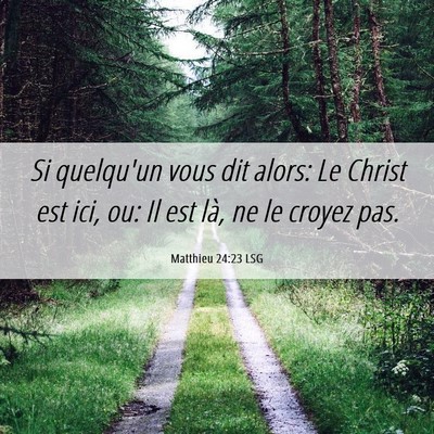 Picture 06 - Matthieu 24:23 LSG - Si quelqu'un vous dit alors: Le Christ est ici, - Bible Verse Picture