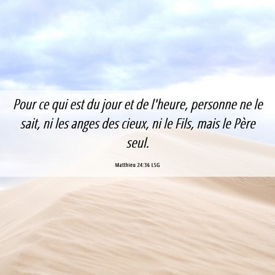 Picture 06 - Matthieu 24:36 LSG - Pour ce qui est du jour et de l'heure, personne - Bible Verse Picture