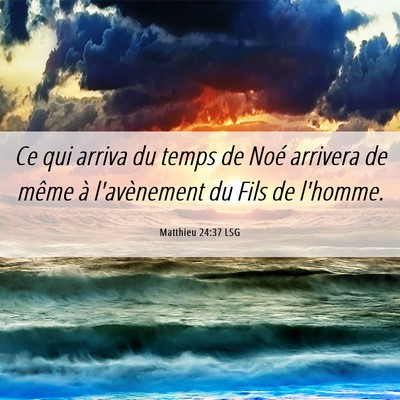 Picture 06 - Matthieu 24:37 LSG - Ce qui arriva du temps de Noé arrivera de même - Bible Verse Picture