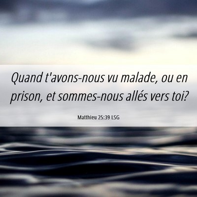 Picture 06 - Matthieu 25:39 LSG - Quand t'avons-nous vu malade, ou en prison, et - Bible Verse Picture