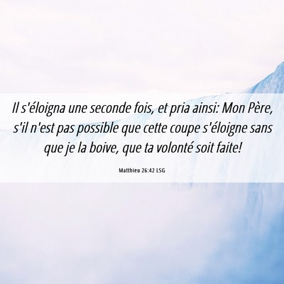 Picture 06 - Matthieu 26:42 LSG - Il s'éloigna une seconde fois, et pria ainsi: - Bible Verse Picture