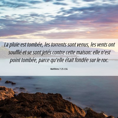 Picture 06 - Matthieu 7:25 LSG - La pluie est tombée, les torrents sont venus, - Bible Verse Picture