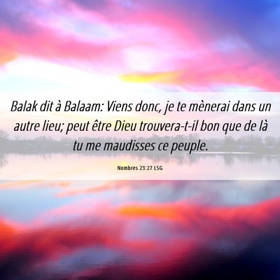 Picture 06 - Nombres 23:27 LSG - Balak dit à Balaam: Viens donc, je te mènerai - Bible Verse Picture