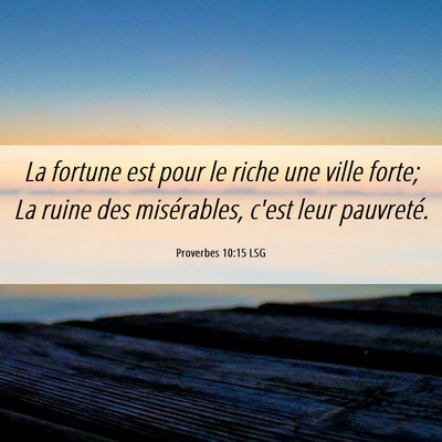 Picture 06 - Proverbes 10:15 LSG - La fortune est pour le riche une ville forte; La - Bible Verse Picture