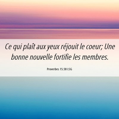 Picture 06 - Proverbes 15:30 LSG - Ce qui plaît aux yeux réjouit le coeur; Une - Bible Verse Picture