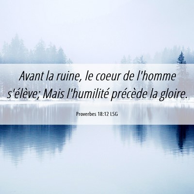 Picture 06 - Proverbes 18:12 LSG - Avant la ruine, le coeur de l'homme s'élève; - Bible Verse Picture