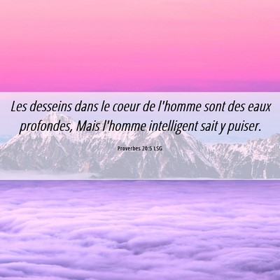 Picture 06 - Proverbes 20:5 LSG - Les desseins dans le coeur de l'homme sont des - Bible Verse Picture