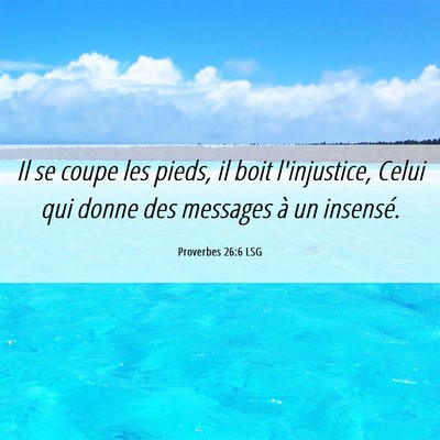 Picture 06 - Proverbes 26:6 LSG - Il se coupe les pieds, il boit l'injustice, Celui - Bible Verse Picture