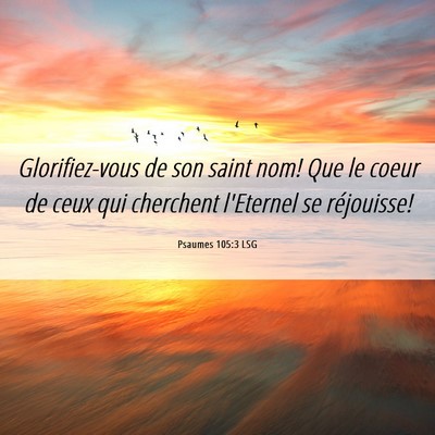 Picture 06 - Psaumes 105:3 LSG - Glorifiez-vous de son saint nom! Que le coeur de - Bible Verse Picture