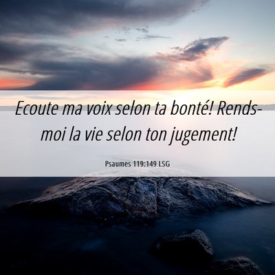 Picture 06 - Psaumes 119:149 LSG - Ecoute ma voix selon ta bonté! Rends-moi la vie - Bible Verse Picture