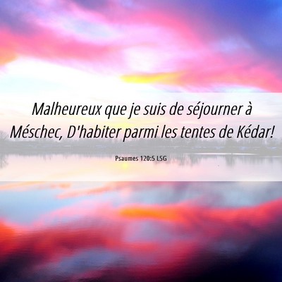 Picture 06 - Psaumes 120:5 LSG - Malheureux que je suis de séjourner à Méschec, - Bible Verse Picture