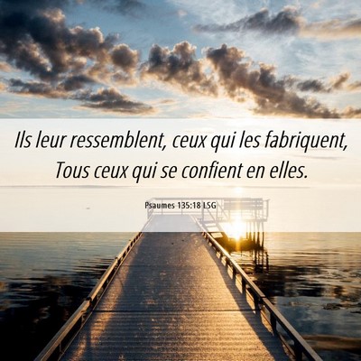 Picture 06 - Psaumes 135:18 LSG - Ils leur ressemblent, ceux qui les fabriquent, - Bible Verse Picture