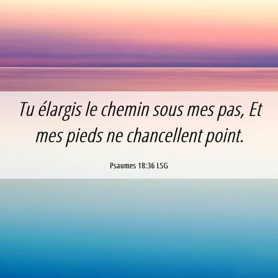 Picture 06 - Psaumes 18:36 LSG - Tu élargis le chemin sous mes pas, Et mes pieds - Bible Verse Picture