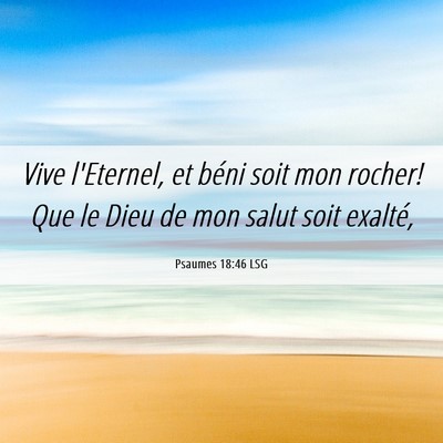 Picture 06 - Psaumes 18:46 LSG - Vive l'Eternel, et béni soit mon rocher! Que le - Bible Verse Picture