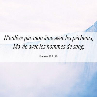 Picture 06 - Psaumes 26:9 LSG - N'enlève pas mon âme avec les pécheurs, Ma vie - Bible Verse Picture