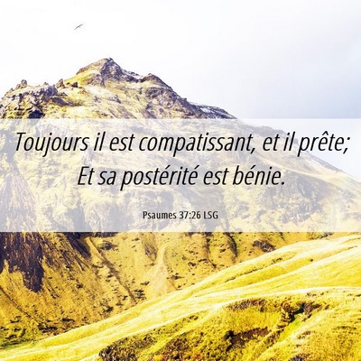 Picture 06 - Psaumes 37:26 LSG - Toujours il est compatissant, et il prête; Et sa - Bible Verse Picture