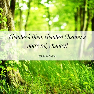 Picture 06 - Psaumes 47:6 LSG - Chantez à Dieu, chantez! Chantez à notre roi, - Bible Verse Picture