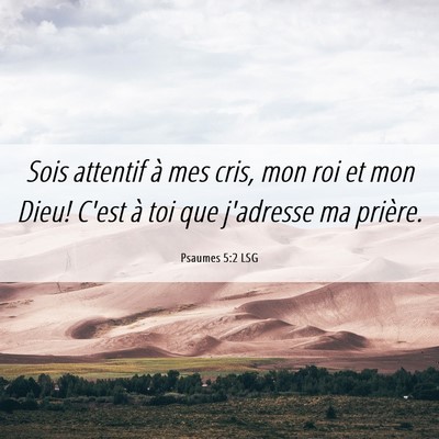 Picture 06 - Psaumes 5:2 LSG - Sois attentif à mes cris, mon roi et mon Dieu! - Bible Verse Picture