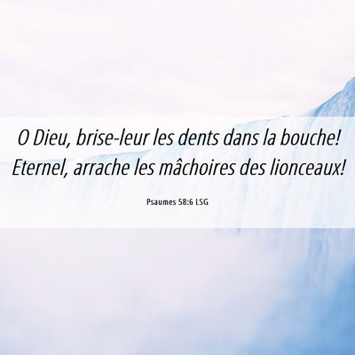 Picture 06 - Psaumes 58:6 LSG - O Dieu, brise-leur les dents dans la bouche! - Bible Verse Picture