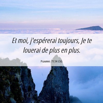 Picture 06 - Psaumes 71:14 LSG - Et moi, j'espérerai toujours, Je te louerai de - Bible Verse Picture
