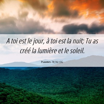 Picture 06 - Psaumes 74:16 LSG - A toi est le jour, à toi est la nuit; Tu as - Bible Verse Picture
