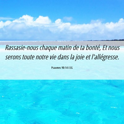 Picture 06 - Psaumes 90:14 LSG - Rassasie-nous chaque matin de ta bonté, Et nous - Bible Verse Picture