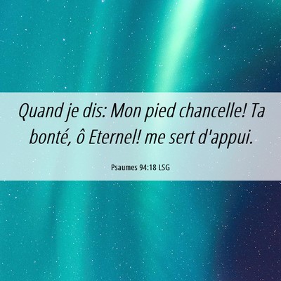 Picture 06 - Psaumes 94:18 LSG - Quand je dis: Mon pied chancelle! Ta bonté, ô - Bible Verse Picture