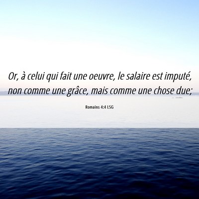 Picture 06 - Romains 4:4 LSG - Or, à celui qui fait une oeuvre, le salaire est - Bible Verse Picture