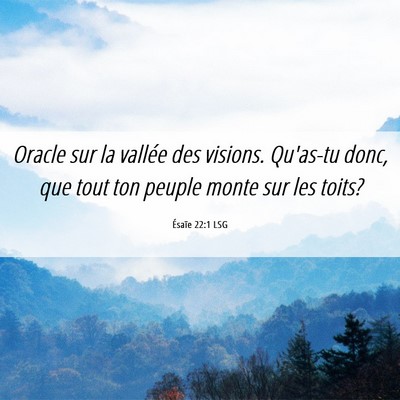 Picture 06 - Ésaïe 22:1 LSG - Oracle sur la vallée des visions. Qu'as-tu donc, - Bible Verse Picture