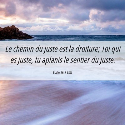 Picture 06 - Ésaïe 26:7 LSG - Le chemin du juste est la droiture; Toi qui es - Bible Verse Picture