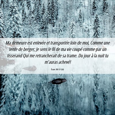 Picture 06 - Ésaïe 38:12 LSG - Ma demeure est enlevée et transportée loin de - Bible Verse Picture