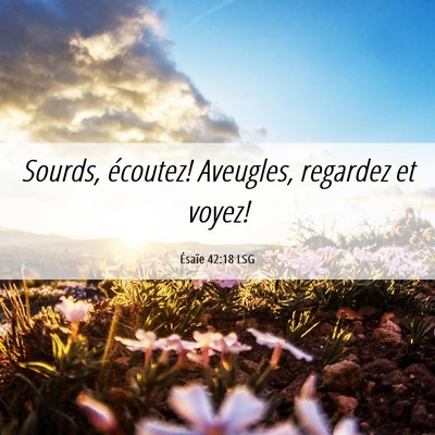 Picture 06 - Ésaïe 42:18 LSG - Sourds, écoutez! Aveugles, regardez et - Bible Verse Picture