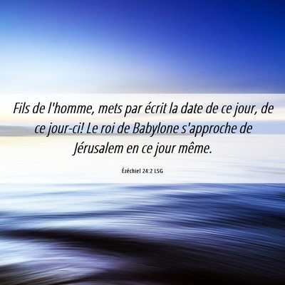 Picture 06 - Ézéchiel 24:2 LSG - Fils de l'homme, mets par écrit la date de ce - Bible Verse Picture