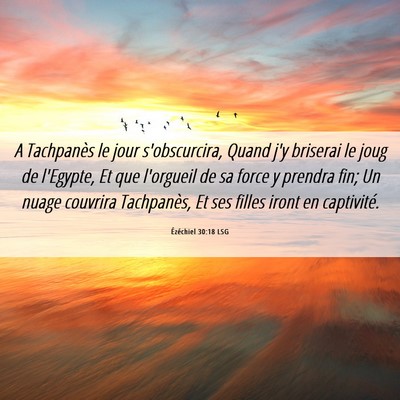 Picture 06 - Ézéchiel 30:18 LSG - A Tachpanès le jour s'obscurcira, Quand j'y - Bible Verse Picture