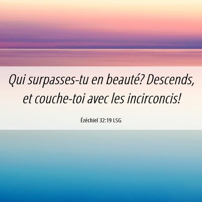 Picture 06 - Ézéchiel 32:19 LSG - Qui surpasses-tu en beauté? Descends, et - Bible Verse Picture