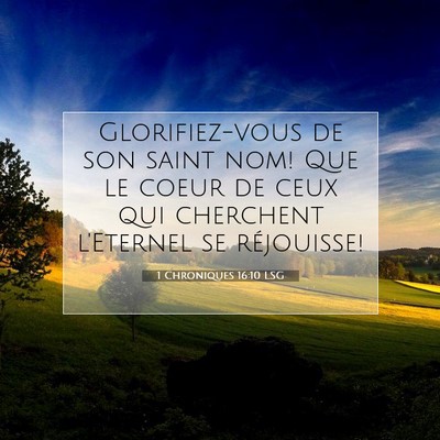 Picture 07 - 1 Chroniques 16:10 LSG - Glorifiez-vous de son saint nom! Que le coeur de - Bible Verse Picture